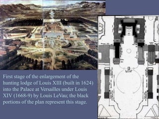 First stage of the enlargement of the
hunting lodge of Louis XIII (built in 1624)
into the Palace at Versailles under Louis
XIV (1668-9) by Louis LeVau; the black
portions of the plan represent this stage.
 