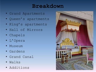 Breakdown
• Grand Apartments
• Queen’s apartments
• King’s apartments
• Hall of Mirrors
• Chapels
• L’Opera
• Museum
• Gardens
• Grand Canal
• Walks
• Additions
 