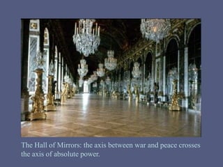 The Hall of Mirrors: the axis between war and peace crosses
the axis of absolute power.
 