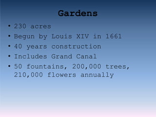 Gardens
• 230 acres
• Begun by Louis XIV in 1661
• 40 years construction
• Includes Grand Canal
• 50 fountains, 200,000 trees,
210,000 flowers annually
 