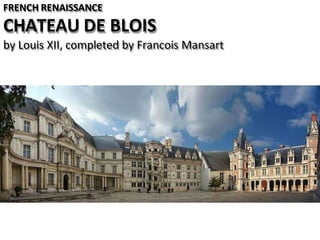 FRENCH RENAISSANCE
CHATEAU DE BLOIS
by Louis XII, completed by Francois Mansart
 