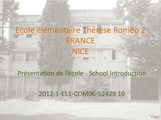 Ecole élémentaire Thérèse Roméo 2
FRANCE
NICE
Présentation de l’école - School Introduction

2012-1-ES1-COM06-52429 10

 