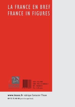 L A FRANC E EN BRE F 
FRANCE I N FIGURES 
ISSN : 1152-4987 
ISBN : 978-2-11-068636-7 
RÉF : FRCBREF13 
Prix : 2,30 euros 
www.insee.fr rubrique Contacter l’Insee 
09 72 72 40 00 (prix d'un appel local) 
