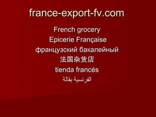 france-export-fv.com
     French grocery
    Epicerie Française
 французский бакалейный
        法国杂货店
      tienda francés
         ‫الفرنسية بقالة‬
 