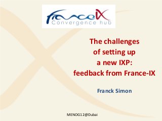 The challenges
       of setting up
        a new IXP:
  feedback from France-IX

            Franck Simon


MENOG12@Dubai
 