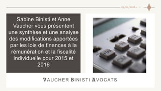 129/01/2016 -
Sabine Binisti et Anne
Vaucher vous présentent
une synthèse et une analyse
des modifications apportées
par les lois de finances à la
rémunération et la fiscalité
individuelle pour 2015 et
2016
AUCHER INISTI VOCATS
 