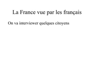 La France vue par les français On va interviewer quelques citoyens 