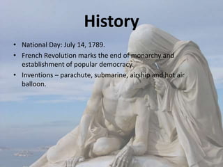 History
• National Day: July 14, 1789.
• French Revolution marks the end of monarchy and
establishment of popular democracy.
• Inventions – parachute, submarine, airship and hot air
balloon.
 