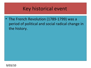 Key historical event  The French Revolution (1789-1799) was a period of political and social radical change in  the history. 