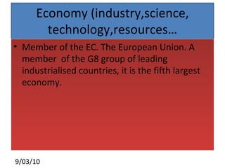 Economy (industry,science, technology,resources… Member of the EC. The European Union. A member  of the G8 group of leading industrialised countries, it is the fifth largest economy. 