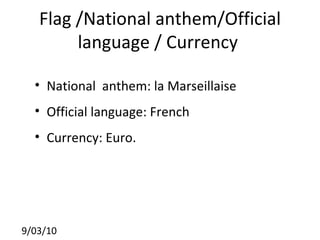 Flag /National anthem/Official language / Currency  National  anthem: la Marseillaise Official language: French Currency: Euro.  