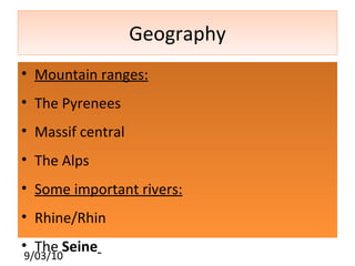 Geography Mountain ranges: The Pyrenees Massif central The Alps Some important rivers: Rhine/Rhin The  Seine   Rhone  