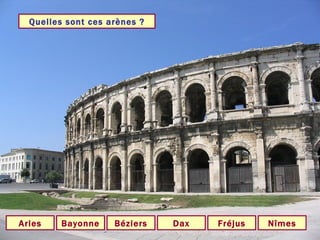 Quelles sont ces arènes ? Nîmes Arles Dax Fréjus Bayonne Béziers 