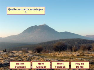 Quelle est cette montagne ? Puy de Dôme Ballon d’Alsace Mont Ventoux Mont Aigoual 