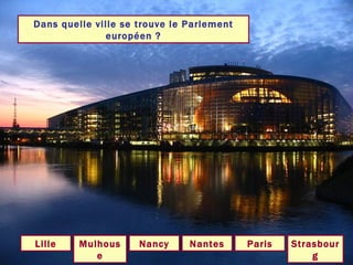 Dans quelle ville se trouve le Parlement européen ? Strasbourg Paris Lille Nancy Mulhouse Nantes 