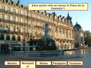 Dans quelle ville se trouve la Place de la Comédie ? Montpellier Béziers Nîmes Perpignan Toulouse 