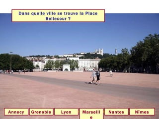 Dans quelle ville se trouve la Place Bellecour ? Lyon Grenoble Marseille Annecy Nantes Nîmes 