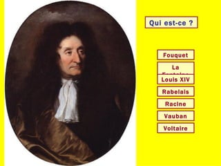 Qui est-ce ? La Fontaine Voltaire Racine Louis XIV Rabelais Vauban Fouquet 