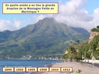 En quelle année a eu lieu la grande éruption de la Montagne Pelée en Martinique ? 1902 1899 1912 1910 1908 1905 