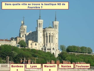 Dans quelle ville se trouve la basilique ND de Fourvière ? Lyon Toulouse Marseille Bordeaux Nantes 