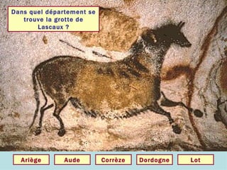 Dans quel département se trouve la grotte de Lascaux ? Dordogne Corrèze Aude Ariège Lot 