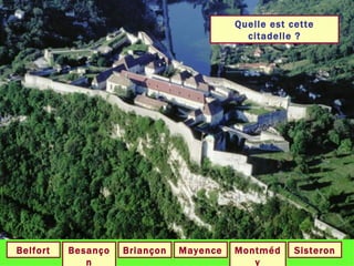 Quelle est cette citadelle ? Besançon Briançon Sisteron Montmédy Belfort Mayence 