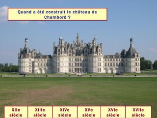 Quand a été construit le château de Chambord ? XVIe siècle XVIIe siècle XVe siècle XIVe siècle XIIIe siècle XIIe siècle 