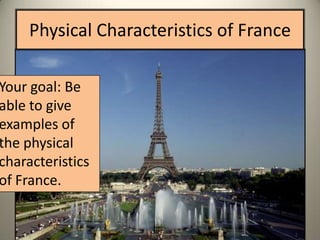 Physical Characteristics of France

Your goal: Be
able to give
examples of
the physical
characteristics
of France.
 