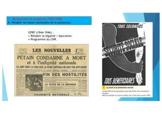 1. Reconstruire la puissance (1945-1958)
A. Rétablir les bases nationales de la puissance.
GPRF (1944-1946) :
• Rétablir la légalité + épuration.
• Programme du CNR.
 