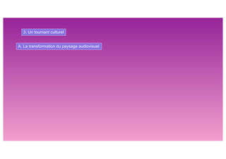 3. Un tournant culturel
A. La transformation du paysage audiovisuel
 