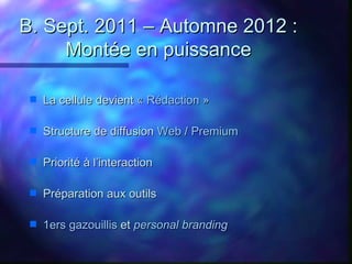 B. Sept. 2011 – Automne 2012 :
     Montée en puissance

 s   La cellule devient « Rédaction »

 s   Structure de diffusio...