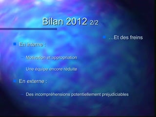 Bilan 2012 2/2
                                            s   …Et des freins
s   En interne :

    – Motivation et approp...