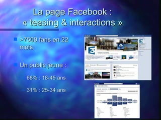 La page Facebook :
    « teasing & interactions »
s   >7500 fans en 22
    mois

s   Un public jeune :
    – 68% : 18-45 a...