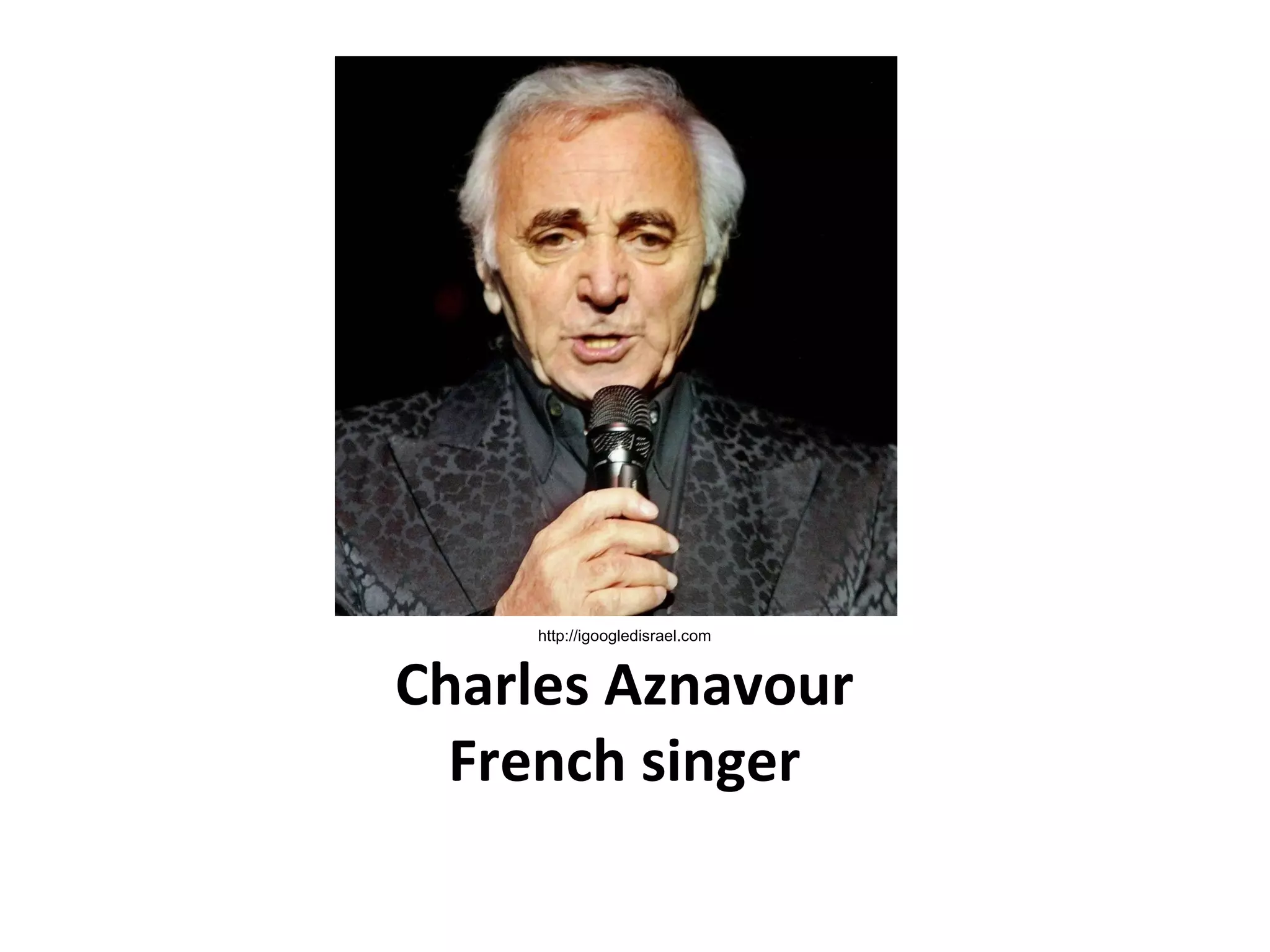 Charles Aznavour
French singer
http://igoogledisrael.com
 