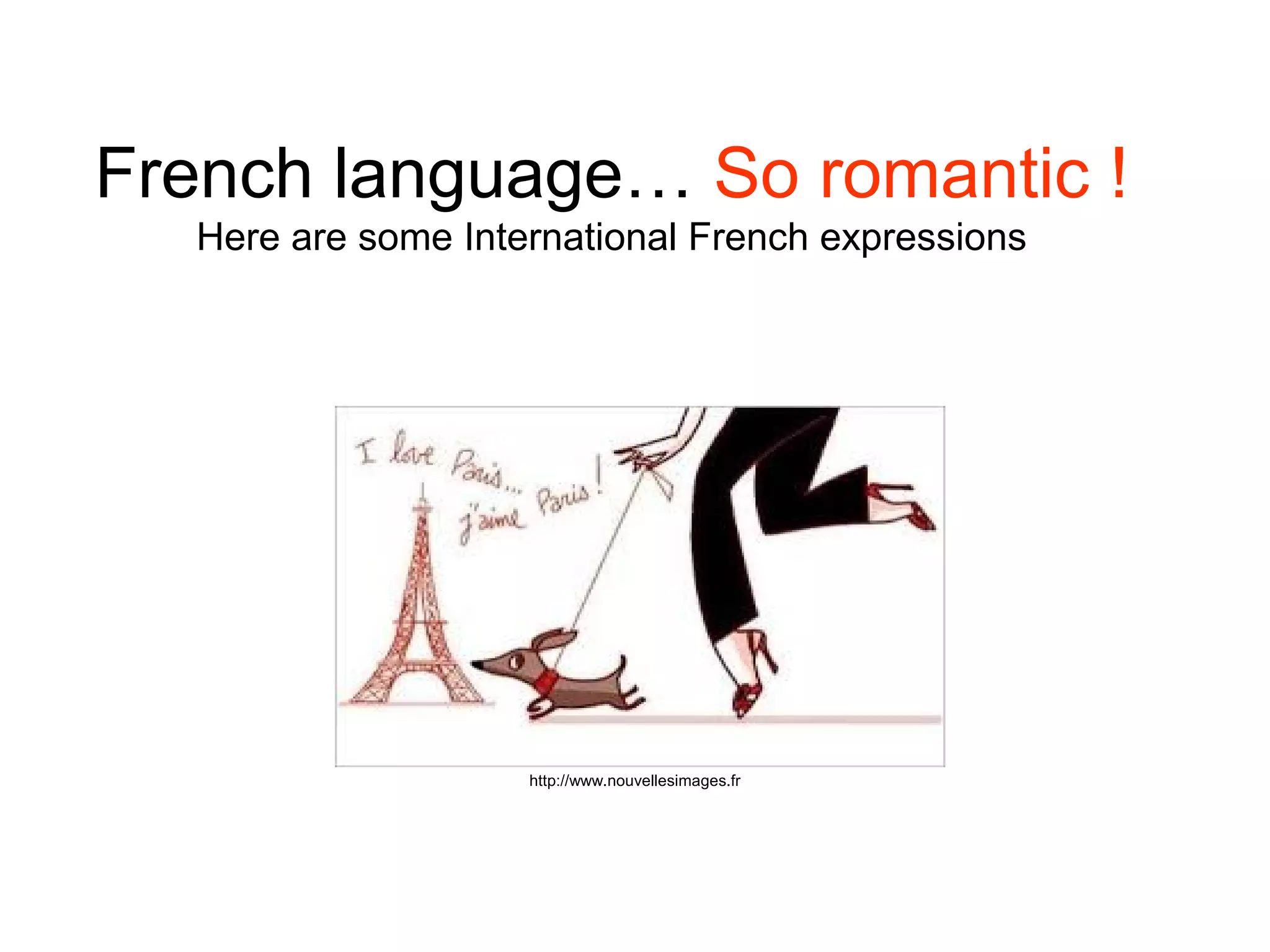 French language… So romantic !
Here are some International French expressions
http://www.nouvellesimages.fr
 