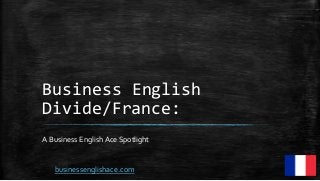 Business English
Divide/France:
A Business English Ace Spotlight
businessenglishace.com
 