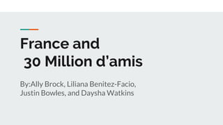 France and
30 Million d’amis
By:Ally Brock, Liliana Benitez-Facio,
Justin Bowles, and Daysha Watkins
 