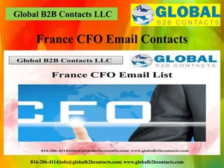 Global B2B Contacts LLC
816-286-4114|info@globalb2bcontacts.com| www.globalb2bcontacts.com
France CFO Email Contacts
 