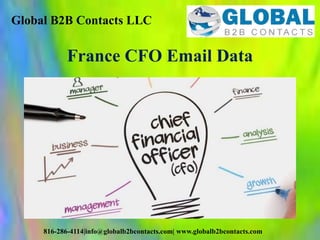 Global B2B Contacts LLC
816-286-4114|info@globalb2bcontacts.com| www.globalb2bcontacts.com
France CFO Email Data
 