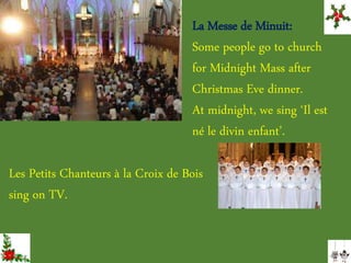 Les Petits Chanteurs à la Croix de Bois
sing on TV.
La Messe de Minuit:
Some people go to church
for Midnight Mass after
Christmas Eve dinner.
At midnight, we sing ‘Il est
né le divin enfant’.
 
