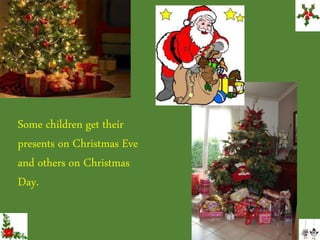 Some children get their
presents on Christmas Eve
and others on Christmas
Day.
 