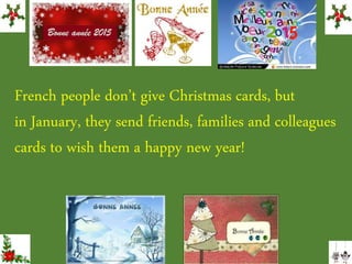 French people don’t give Christmas cards, but
in January, they send friends, families and colleagues
cards to wish them a happy new year!
 