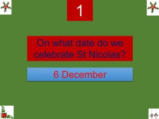 On what date do we
celebrate St Nicolas?
1
6 December
 