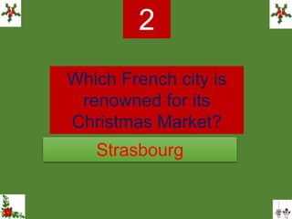 Which French city is
renowned for its
Christmas Market?
2
Strasbourg
 
