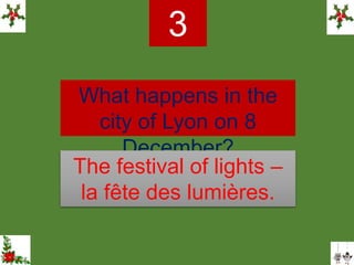 What happens in the
city of Lyon on 8
December?
3
The festival of lights –
la fête des lumières.
 