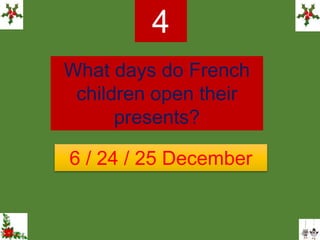 What days do French
children open their
presents?
4
6 / 24 / 25 December
 