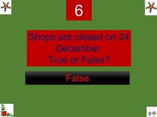 Shops are closed on 24
December.
True or False?
6
False
 
