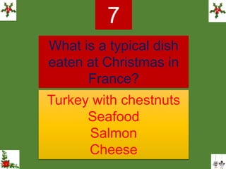 What is a typical dish
eaten at Christmas in
France?
7
Turkey with chestnuts
Seafood
Salmon
Cheese
 
