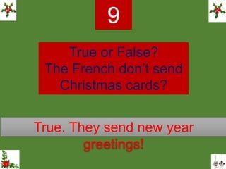 True or False?
The French don’t send
Christmas cards?
9
True. They send new year
greetings!
 