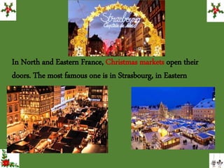 In North and Eastern France, Christmas markets open their
doors. The most famous one is in Strasbourg, in Eastern
France!
 